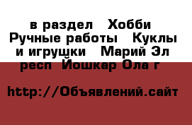  в раздел : Хобби. Ручные работы » Куклы и игрушки . Марий Эл респ.,Йошкар-Ола г.